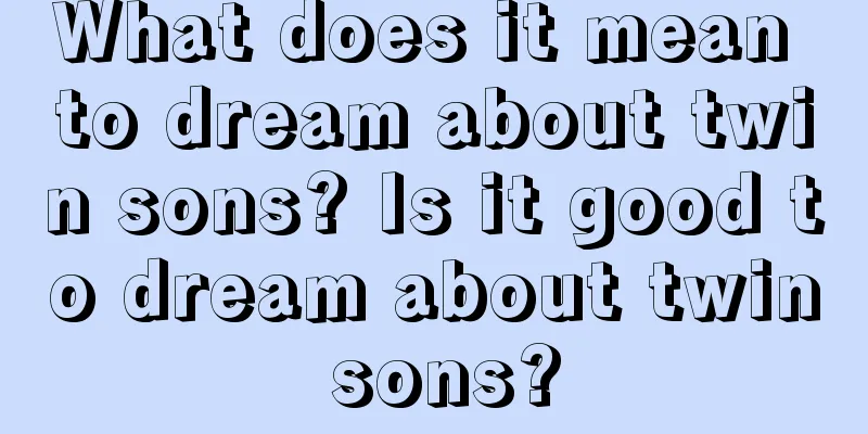 What does it mean to dream about twin sons? Is it good to dream about twin sons?