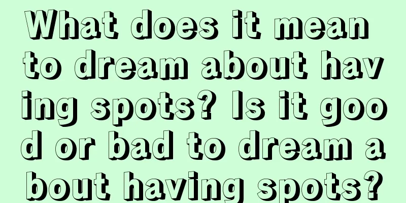 What does it mean to dream about having spots? Is it good or bad to dream about having spots?