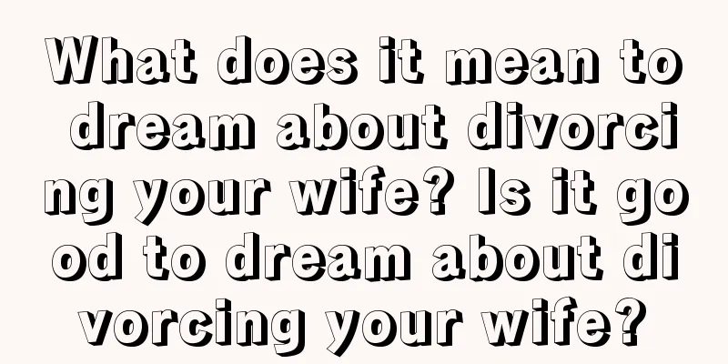 What does it mean to dream about divorcing your wife? Is it good to dream about divorcing your wife?