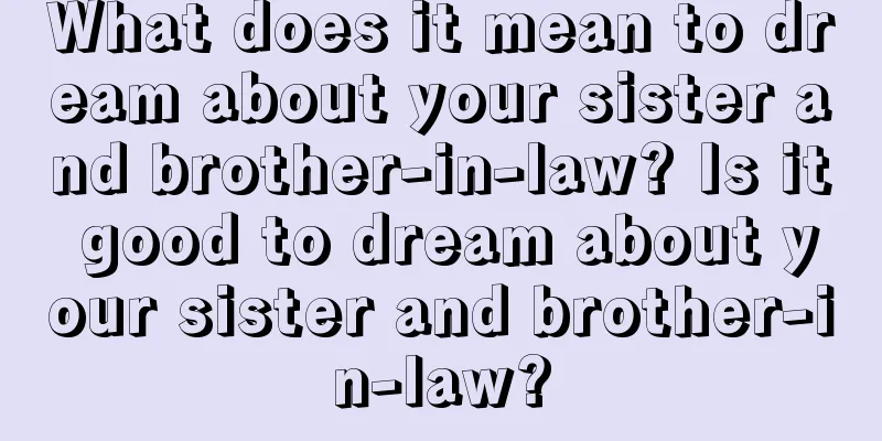 What does it mean to dream about your sister and brother-in-law? Is it good to dream about your sister and brother-in-law?