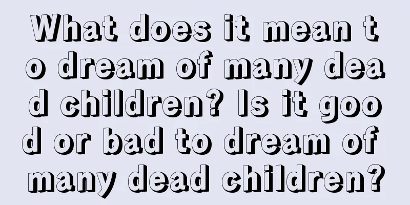 What does it mean to dream of many dead children? Is it good or bad to dream of many dead children?