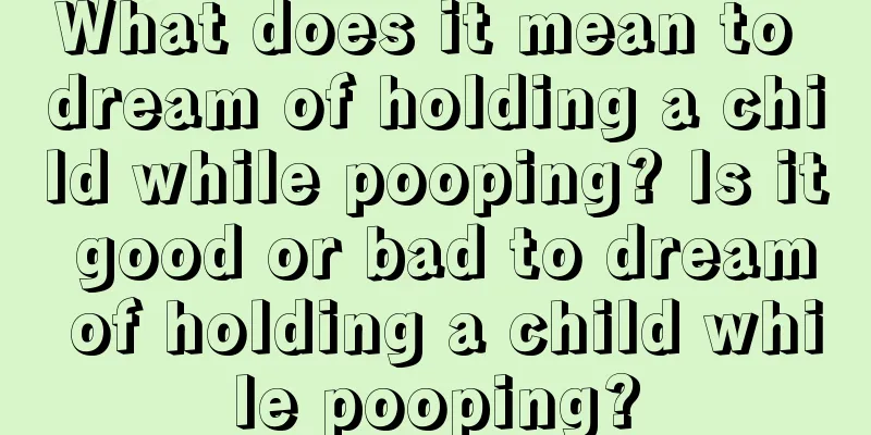 What does it mean to dream of holding a child while pooping? Is it good or bad to dream of holding a child while pooping?