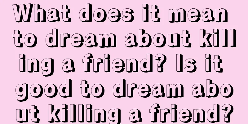 What does it mean to dream about killing a friend? Is it good to dream about killing a friend?