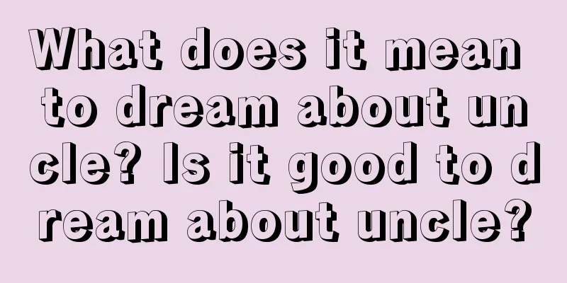 What does it mean to dream about uncle? Is it good to dream about uncle?