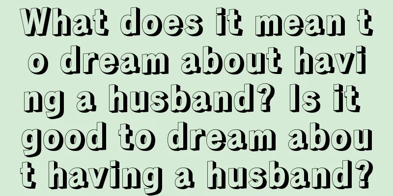 What does it mean to dream about having a husband? Is it good to dream about having a husband?