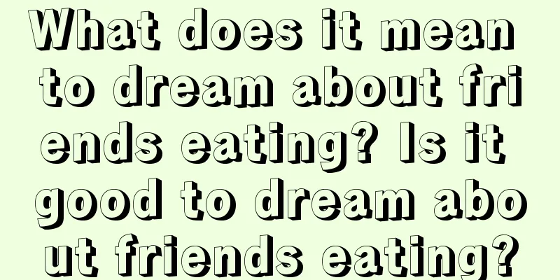 What does it mean to dream about friends eating? Is it good to dream about friends eating?