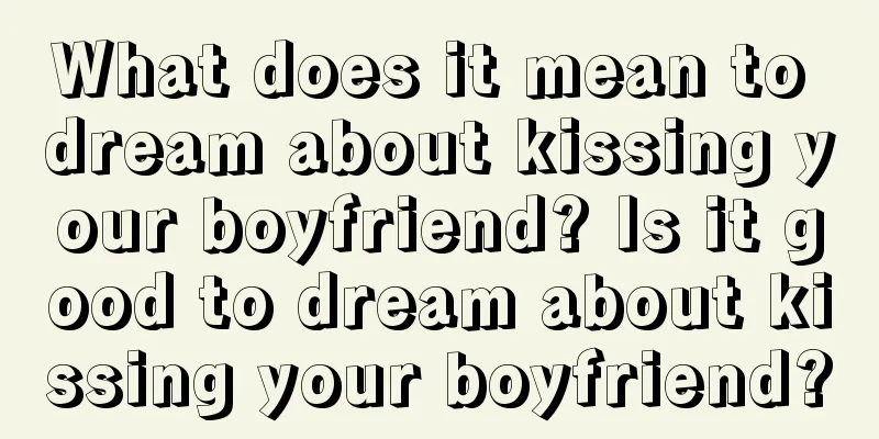 What does it mean to dream about kissing your boyfriend? Is it good to dream about kissing your boyfriend?