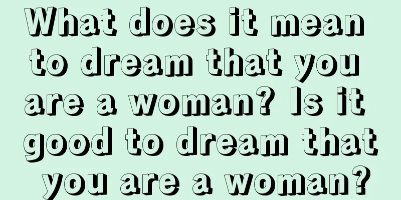 What does it mean to dream that you are a woman? Is it good to dream that you are a woman?