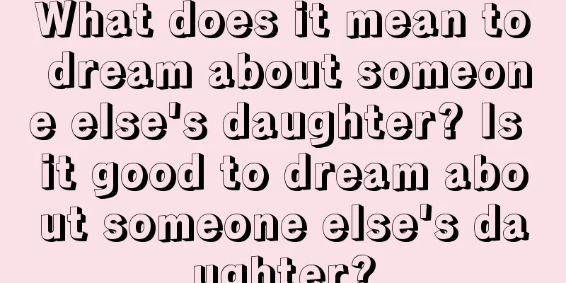 What does it mean to dream about someone else's daughter? Is it good to dream about someone else's daughter?