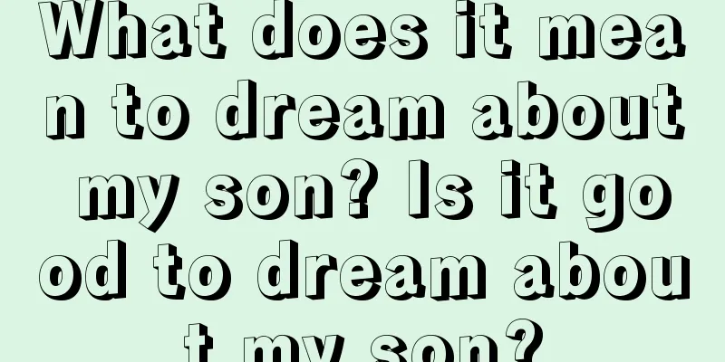 What does it mean to dream about my son? Is it good to dream about my son?