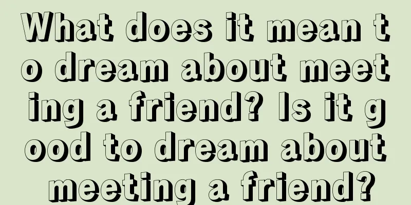 What does it mean to dream about meeting a friend? Is it good to dream about meeting a friend?