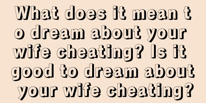 What does it mean to dream about your wife cheating? Is it good to dream about your wife cheating?