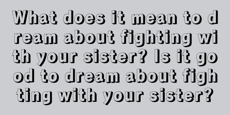 What does it mean to dream about fighting with your sister? Is it good to dream about fighting with your sister?