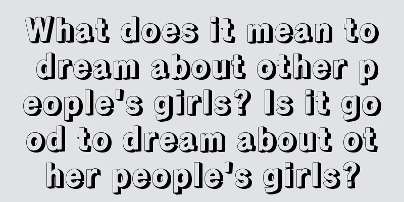 What does it mean to dream about other people's girls? Is it good to dream about other people's girls?