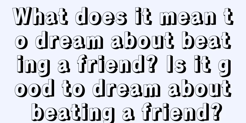 What does it mean to dream about beating a friend? Is it good to dream about beating a friend?