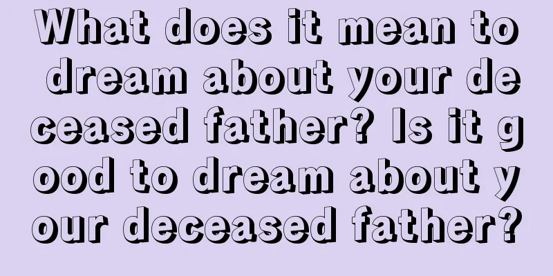 What does it mean to dream about your deceased father? Is it good to dream about your deceased father?