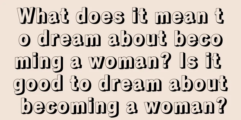 What does it mean to dream about becoming a woman? Is it good to dream about becoming a woman?