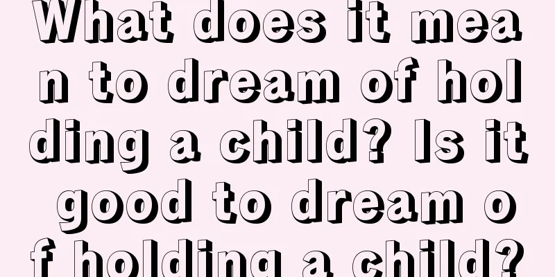 What does it mean to dream of holding a child? Is it good to dream of holding a child?