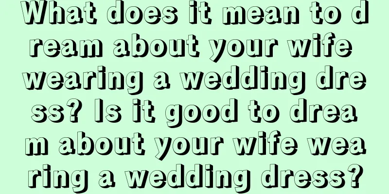 What does it mean to dream about your wife wearing a wedding dress? Is it good to dream about your wife wearing a wedding dress?