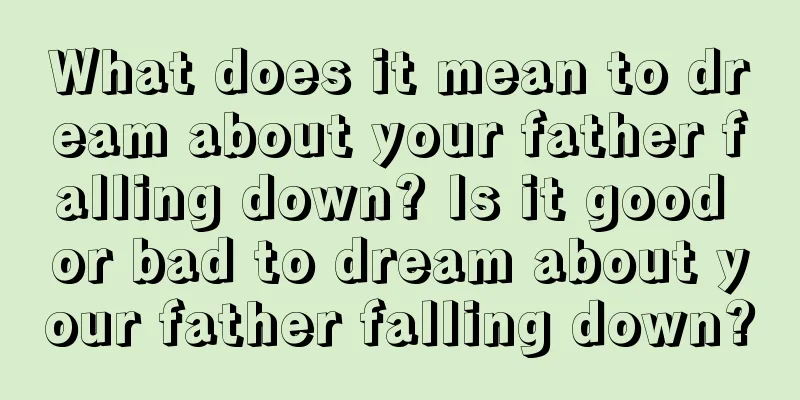 What does it mean to dream about your father falling down? Is it good or bad to dream about your father falling down?