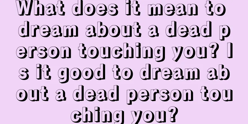 What does it mean to dream about a dead person touching you? Is it good to dream about a dead person touching you?