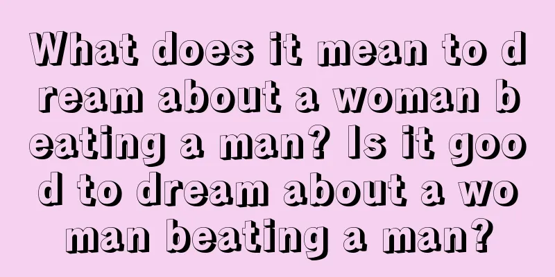 What does it mean to dream about a woman beating a man? Is it good to dream about a woman beating a man?