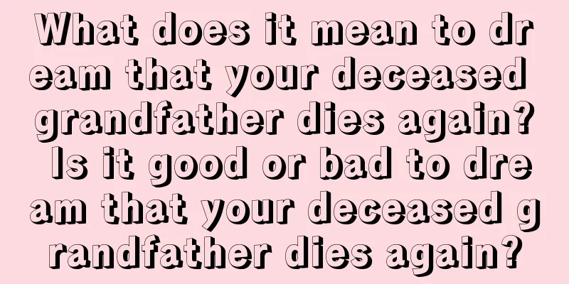 What does it mean to dream that your deceased grandfather dies again? Is it good or bad to dream that your deceased grandfather dies again?