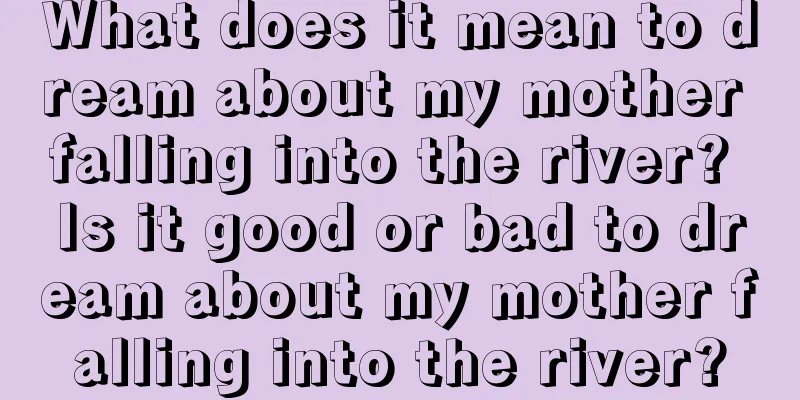 What does it mean to dream about my mother falling into the river? Is it good or bad to dream about my mother falling into the river?