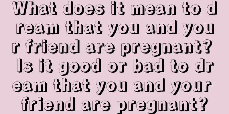 What does it mean to dream that you and your friend are pregnant? Is it good or bad to dream that you and your friend are pregnant?