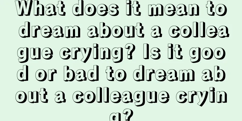 What does it mean to dream about a colleague crying? Is it good or bad to dream about a colleague crying?