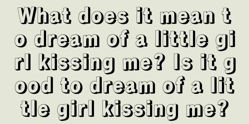 What does it mean to dream of a little girl kissing me? Is it good to dream of a little girl kissing me?