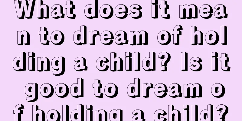 What does it mean to dream of holding a child? Is it good to dream of holding a child?