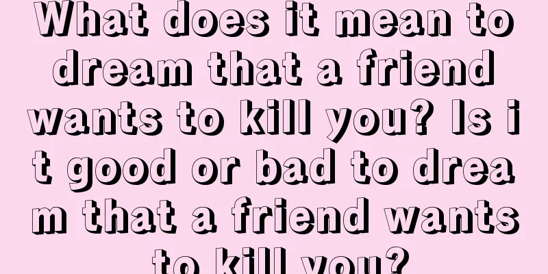 What does it mean to dream that a friend wants to kill you? Is it good or bad to dream that a friend wants to kill you?