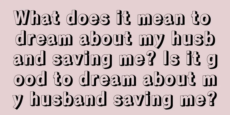 What does it mean to dream about my husband saving me? Is it good to dream about my husband saving me?