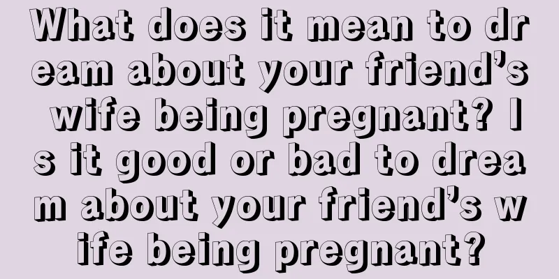 What does it mean to dream about your friend’s wife being pregnant? Is it good or bad to dream about your friend’s wife being pregnant?