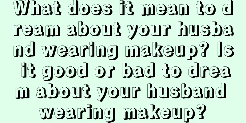 What does it mean to dream about your husband wearing makeup? Is it good or bad to dream about your husband wearing makeup?