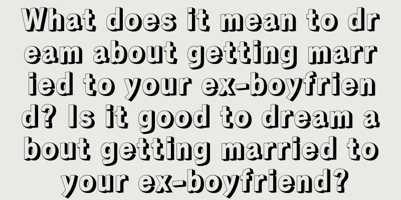 What does it mean to dream about getting married to your ex-boyfriend? Is it good to dream about getting married to your ex-boyfriend?