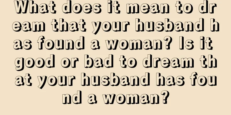 What does it mean to dream that your husband has found a woman? Is it good or bad to dream that your husband has found a woman?