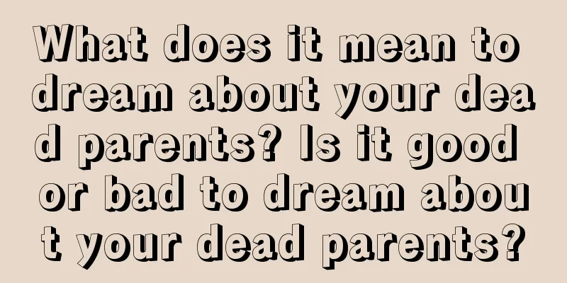 What does it mean to dream about your dead parents? Is it good or bad to dream about your dead parents?