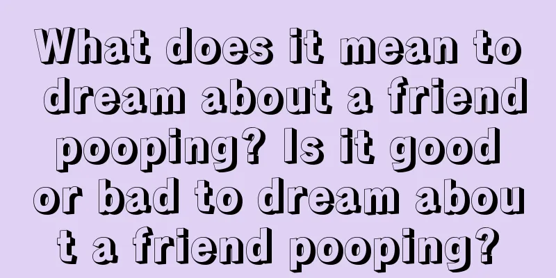 What does it mean to dream about a friend pooping? Is it good or bad to dream about a friend pooping?