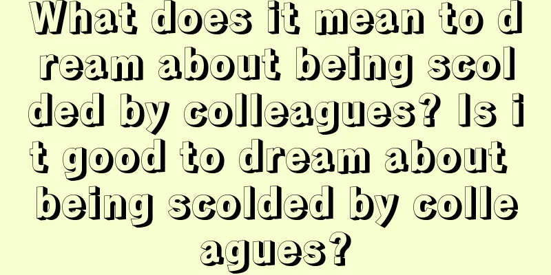 What does it mean to dream about being scolded by colleagues? Is it good to dream about being scolded by colleagues?