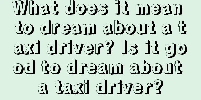 What does it mean to dream about a taxi driver? Is it good to dream about a taxi driver?