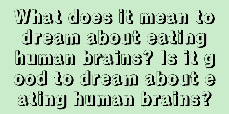 What does it mean to dream about eating human brains? Is it good to dream about eating human brains?