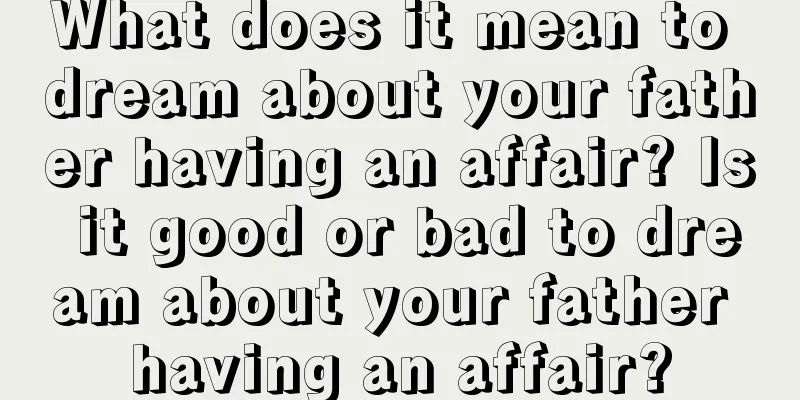 What does it mean to dream about your father having an affair? Is it good or bad to dream about your father having an affair?