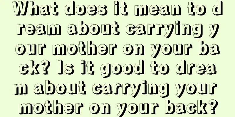 What does it mean to dream about carrying your mother on your back? Is it good to dream about carrying your mother on your back?