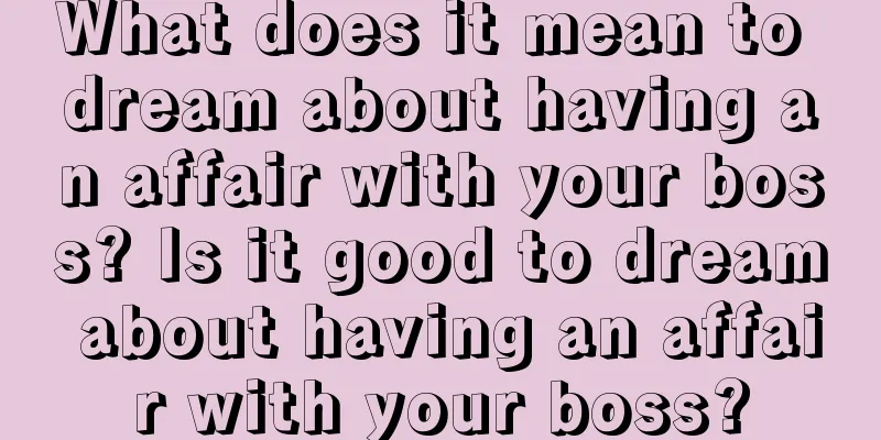 What does it mean to dream about having an affair with your boss? Is it good to dream about having an affair with your boss?