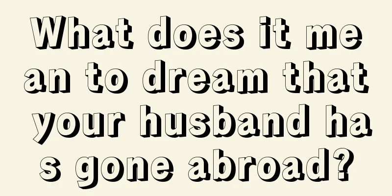 What does it mean to dream that your husband has gone abroad?