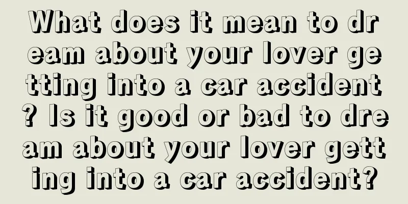 What does it mean to dream about your lover getting into a car accident? Is it good or bad to dream about your lover getting into a car accident?