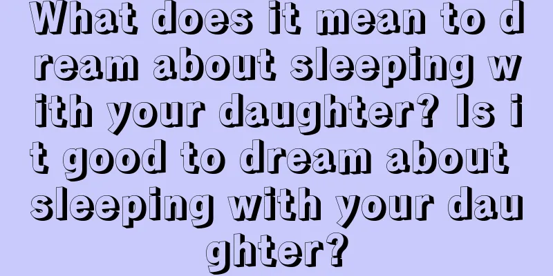 What does it mean to dream about sleeping with your daughter? Is it good to dream about sleeping with your daughter?