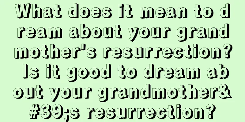 What does it mean to dream about your grandmother's resurrection? Is it good to dream about your grandmother's resurrection?